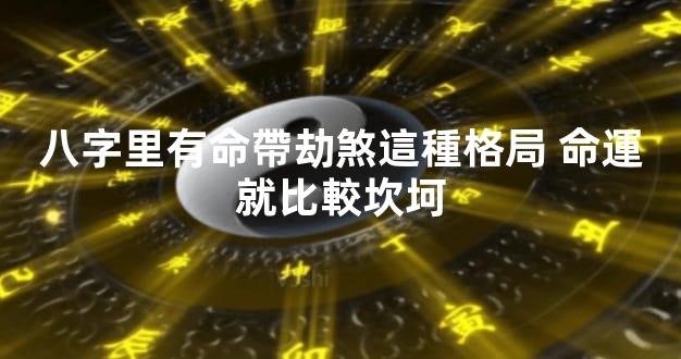 八字里有命帶劫煞這種格局 命運就比較坎坷